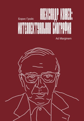 Борис Гройс. Александр Кожев: интеллектуальная биография