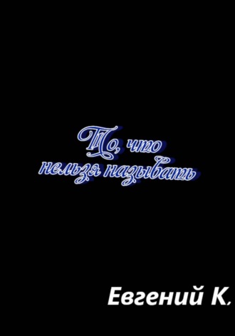 Евгений К.. То, что нельзя называть