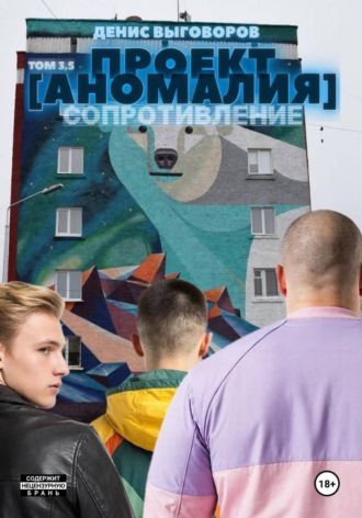 Денис Выговоров. Проект [Аномалия]. Том 3,5. Сопротивление