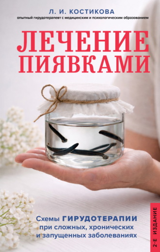 Любовь Костикова. Лечение пиявками. Схемы гирудотерапии при сложных, хронических и запущенных заболеваниях