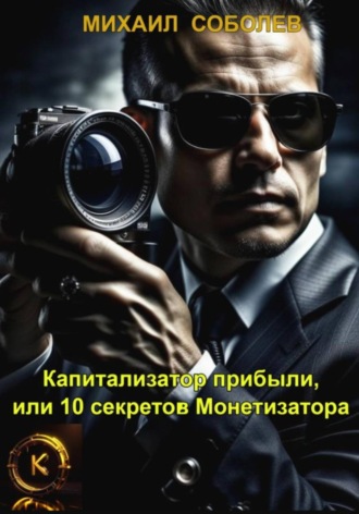 Капитализатор прибыли, или 10 секретов Монетизатора. Михаил Соболев