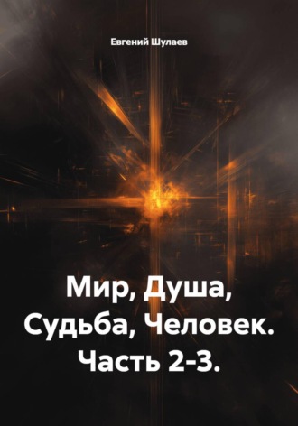 Мир, Душа, Судьба, Человек. Часть 2-3.. Евгений Шулаев