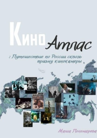 Маша Пономарева. Киноатлас: Путешествие по России сквозь призму кинокамеры
