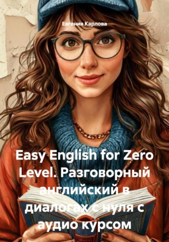 Евгения Карлова. Easy English for Zero Level. Разговорный английский в диалогах с нуля с аудио курсом