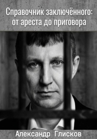 Александр Глисков. Справочник заключенного: от ареста до приговора