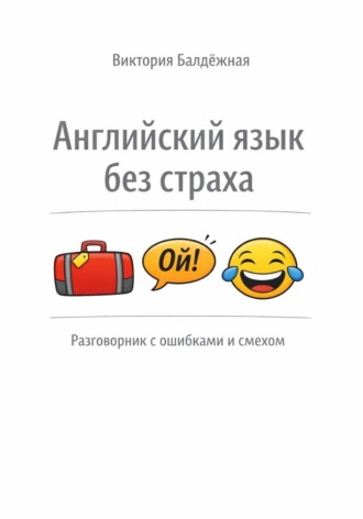 Виктория Балдёжная. Английский язык без страха: разговорник со смехом и ошибками