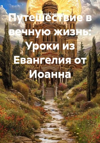 Николай Смирнов. Путешествие в вечную жизнь: Уроки из Евангелия от Иоанна