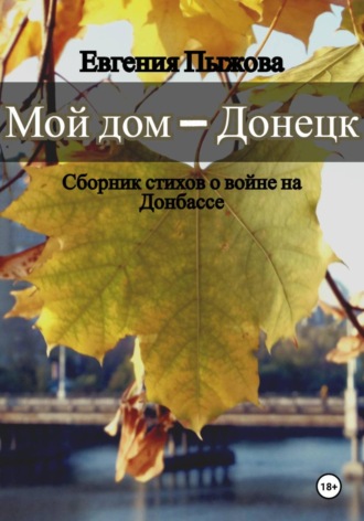 Евгения Николаевна Пыжова. Мой дом - Донецк. Сборник стихов о войне