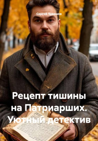 Сергей Чувашов. Рецепт тишины на Патриарших. Уютный детектив