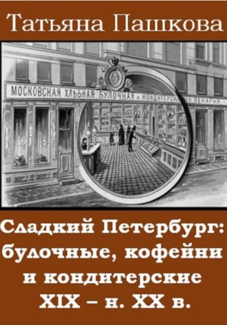 Татьяна Пашкова. Сладкий Петербург: булочные, кофейни и кондитерские XIX - н. XX в.