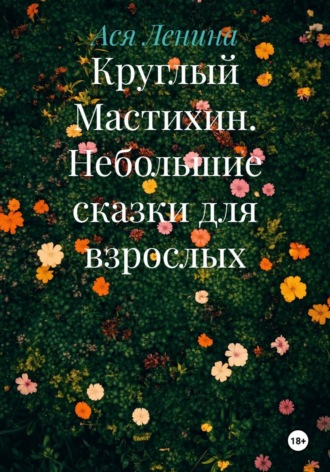 Ася Ленина. Круглый Мастихин. Небольшие сказки для взрослых