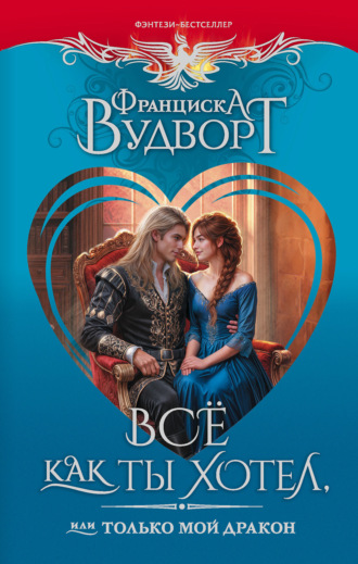 Все как ты хотел, или Только мой дракон!. Франциска Вудворт
