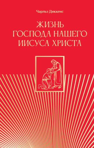 Чарльз Диккенс. Жизнь Господа нашего Иисуса Христа
