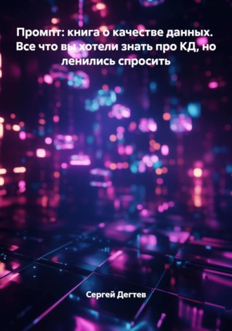 Промпт: книга о качестве данных.  Все что вы хотели знать про КД, но ленились спросить. Сергей Дегтев