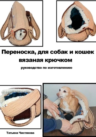 Татьяна Вадимовна Чистякова. Переноска для собак и кошек своими руками