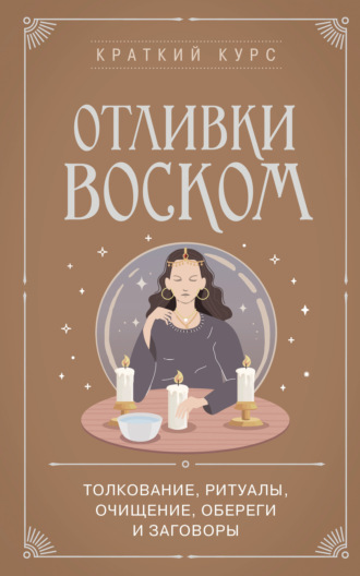 Коллектив авторов. Отливки воском. Толкование, ритуалы, очищение, обереги и заговоры