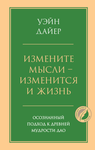 Уэйн Дайер. Измените мысли – изменится и жизнь. Осознанный подход к древней мудрости Дао