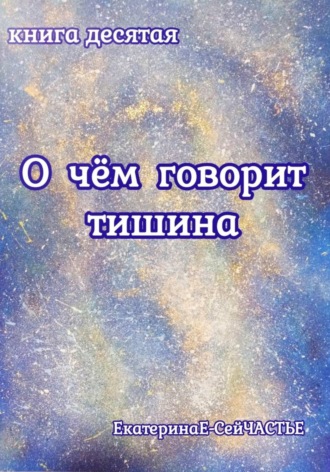 ЕкатеринаЕ- СейЧАСТЬЕ. О чём говорит тишина. Книга десятая