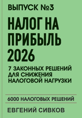 Выпуск 3: Налог на прибыль 2026: 7 законных решений для снижения налоговой нагрузки. Евгений Владимирович Сивков