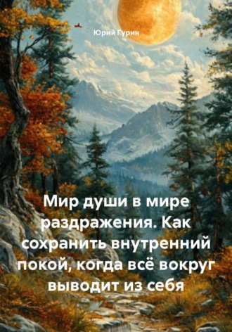 Юрий Гурин. Мир души в мире раздражения. Как сохранить внутренний покой, когда всё вокруг выводит из себя
