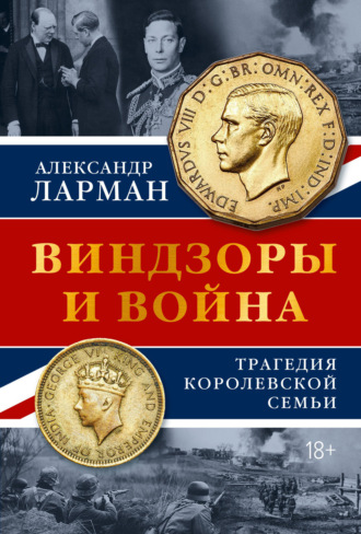 Александр Ларман. Виндзоры и война. Трагедия королевской семьи