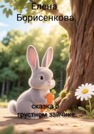 Елена Борисенкова. Сказка о грустном зайчике