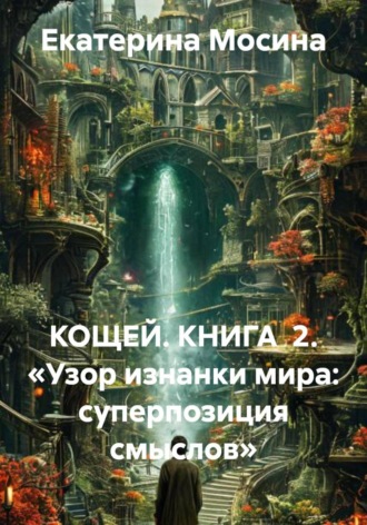 Екатерина Мосина. Кощей. Книга 2. «Узор изнанки мира: суперпозиция смыслов»