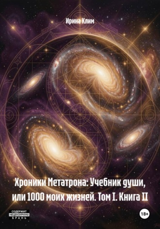 Ирина Клим. Хроники Метатрона: Учебник души, или 1000 моих жизней. Том I. Книга II
