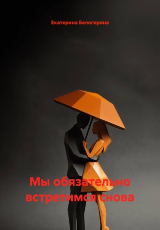 Екатерина Белогирина. Мы обязательно встретимся снова