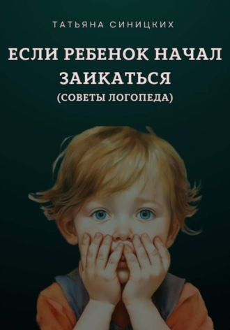 Татьяна Синицких. Если ребенок начал заикаться. Советы логопеда