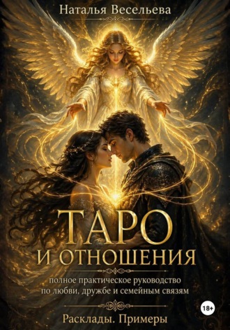 Наталья Весельева. Таро и отношения. Полное практическое руководство по любви, дружбе и семейным связям. Расклады, примеры