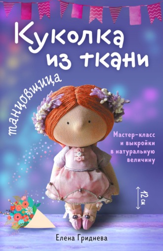 Куколка из ткани. Танцовщица. Мастер-класс и выкройки в натуральную величину. Елена Гриднева