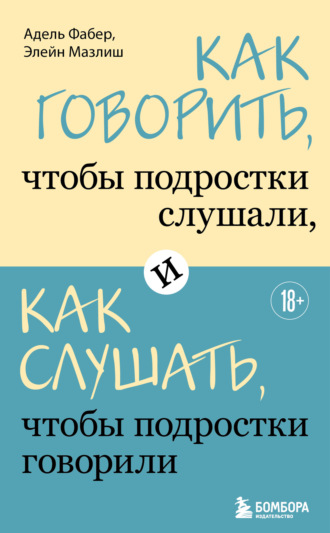 Как говорить, чтобы подростки слушали, и как слушать, чтобы подростки говорили. Элейн Мазлиш
