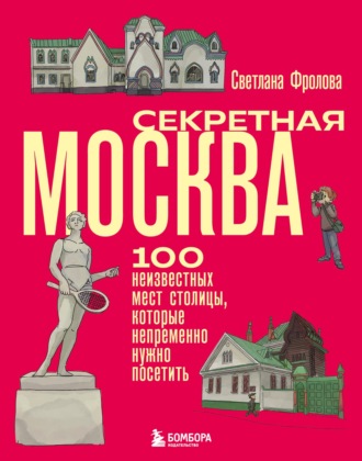 Светлана Фролова. Секретная Москва. 100 неизвестных мест столицы, которые непременно нужно посетить