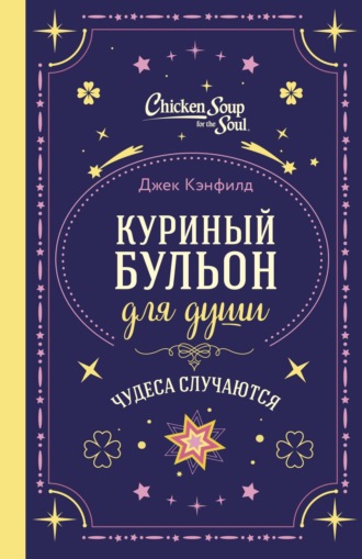Джек Кэнфилд. Куриный бульон для души. Чудеса случаются