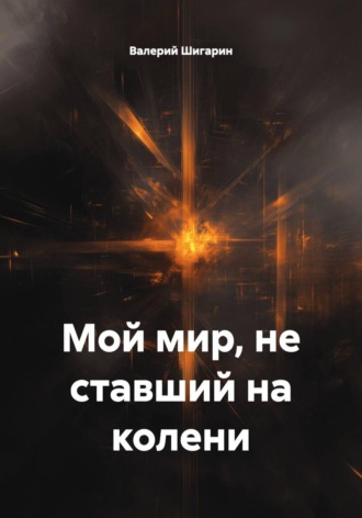 Валерий Шигарин. Мой мир, не ставший на колени
