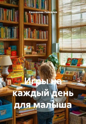 Ханнанова Ляйсания. Игры на каждый день для малыша