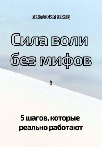 Виктория Шатц. Сила воли без мифов. 5 шагов, которые реально работают