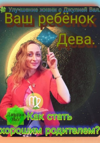Дева. Как стать хорошим родителем для ребёнка Девы. Автор – Джулия Вал.. 