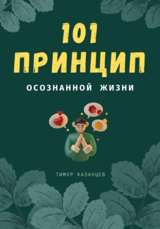 Тимур Казанцев. 101 принцип осознанной жизни