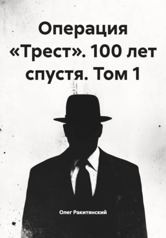 Олег Ракитянский. Операция «Трест». 100 лет спустя. Том 1