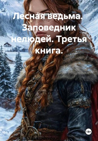 Татьяна Анатольевна Нурова. Лесная ведьма.  Заповедник нелюдей. Третья книга