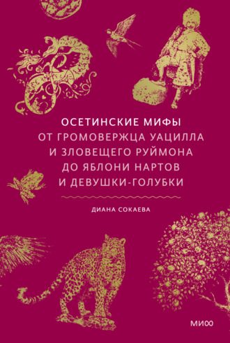 Диана Сокаева. Осетинские мифы. От громовержца Уацилла и зловещего Руймона до яблони нартов и девушки-голубки
