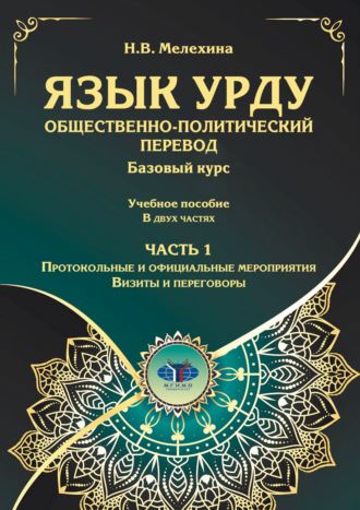 Н. В. Мелехина. Язык урду. Общественно-политический перевод. Базовый курс. Часть 1. Протокольные и официальные мероприятия. Визиты и переговоры