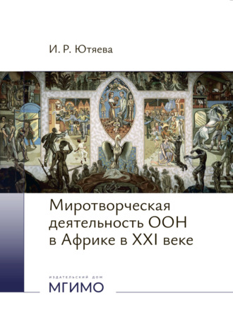 И. Р. Ютяева. Миротворческая деятельность ООН в Африке в XXI веке.