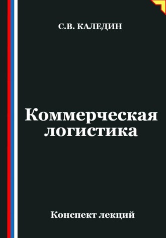 Коммерческая логистика. Конспект лекций. Сергей Каледин