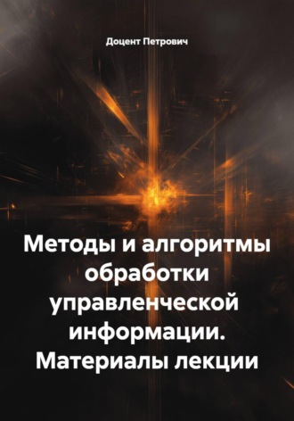 Методы и алгоритмы обработки управленческой  информации. Материалы лекции. 