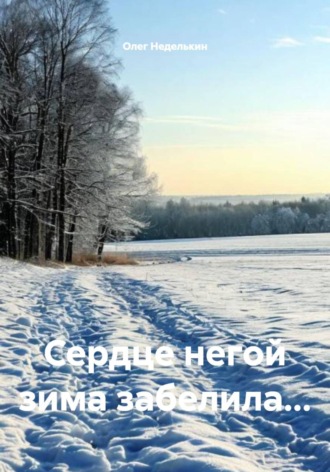 Олег Неделькин. Сердце негой зима забелила...