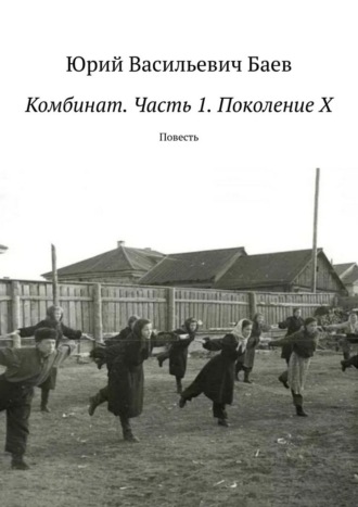 Юрий Васильевич Баев. Комбинат. Часть 1. Поколение X. Повесть