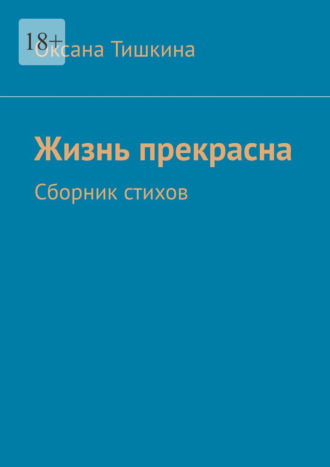 Оксана Тишкина. Жизнь прекрасна. Сборник стихов
